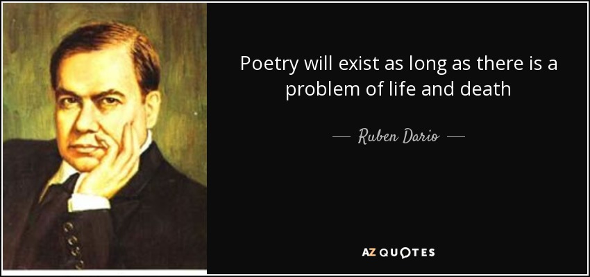 Poetry will exist as long as there is a problem of life and death - Ruben Dario