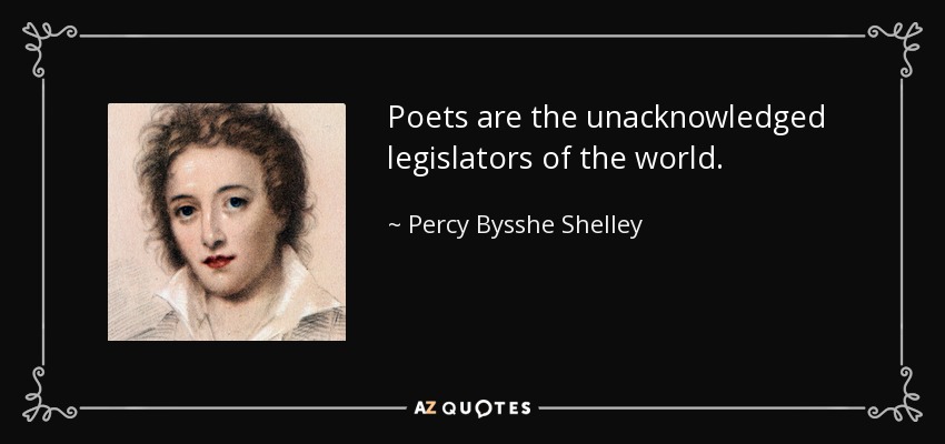 Poets are the unacknowledged legislators of the world. - Percy Bysshe Shelley