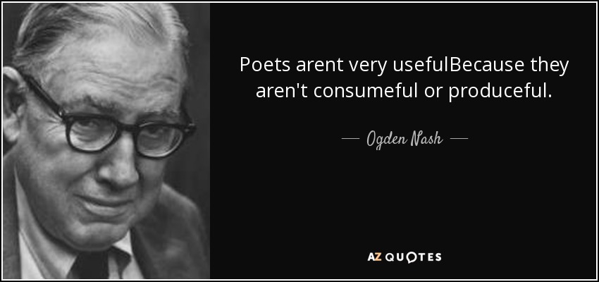 Poets arent very usefulBecause they aren't consumeful or produceful. - Ogden Nash