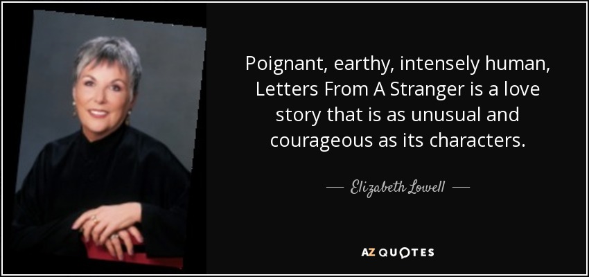 Poignant, earthy, intensely human, Letters From A Stranger is a love story that is as unusual and courageous as its characters. - Elizabeth Lowell