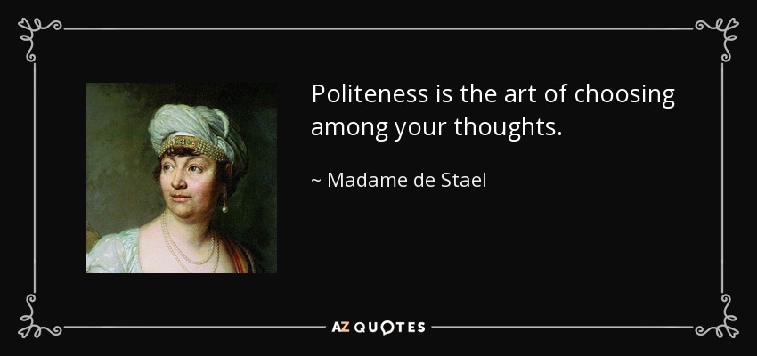 Politeness is the art of choosing among your thoughts. - Madame de Stael