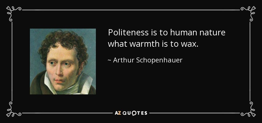 Politeness is to human nature what warmth is to wax. - Arthur Schopenhauer