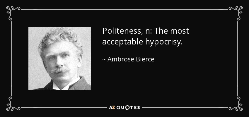 Politeness, n: The most acceptable hypocrisy. - Ambrose Bierce