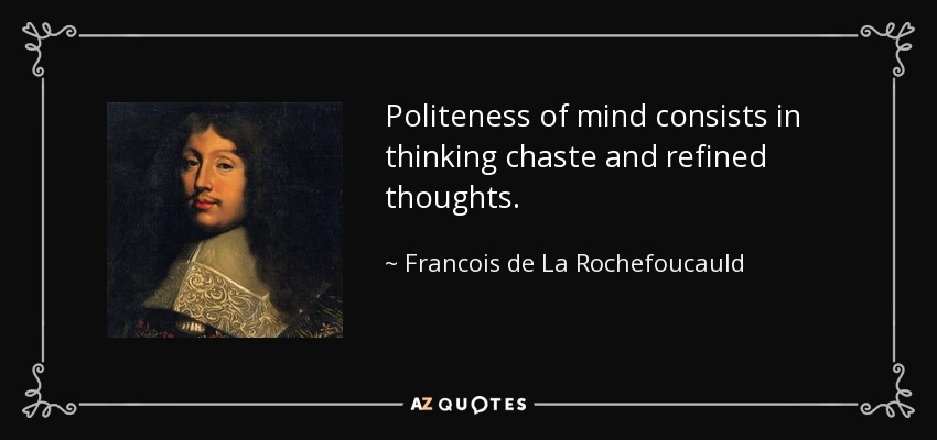 Politeness of mind consists in thinking chaste and refined thoughts. - Francois de La Rochefoucauld