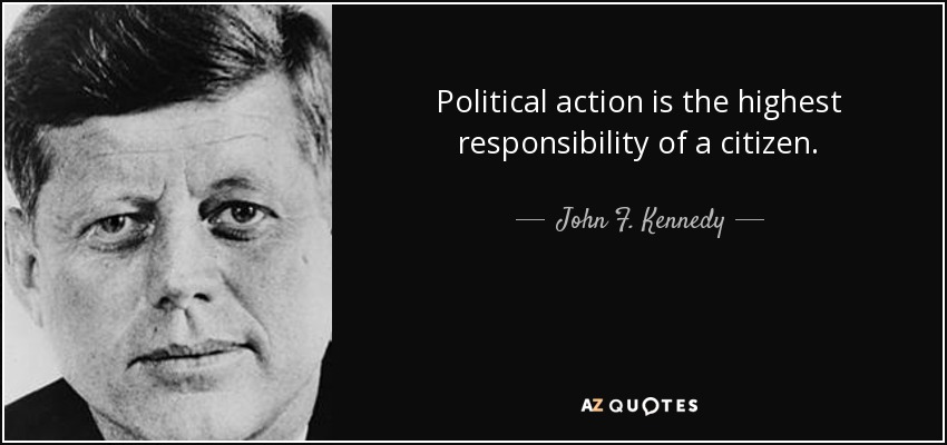 John F. Kennedy quote: Political action is the highest responsibility of a  citizen.