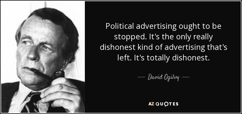 Political advertising ought to be stopped. It's the only really dishonest kind of advertising that's left. It's totally dishonest. - David Ogilvy