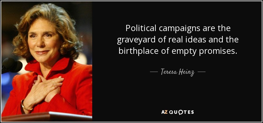 Political campaigns are the graveyard of real ideas and the birthplace of empty promises. - Teresa Heinz