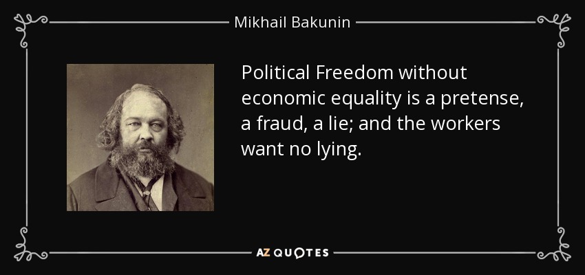 Political Freedom without economic equality is a pretense, a fraud, a lie; and the workers want no lying. - Mikhail Bakunin