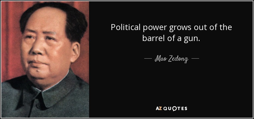 Political power grows out of the barrel of a gun. - Mao Zedong