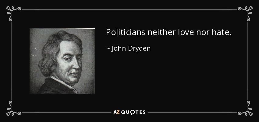 Politicians neither love nor hate. - John Dryden