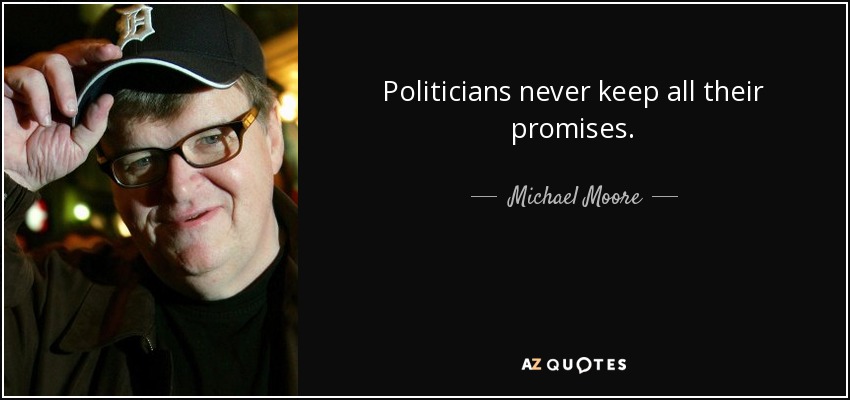 Politicians never keep all their promises. - Michael Moore