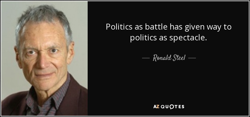 Politics as battle has given way to politics as spectacle. - Ronald Steel