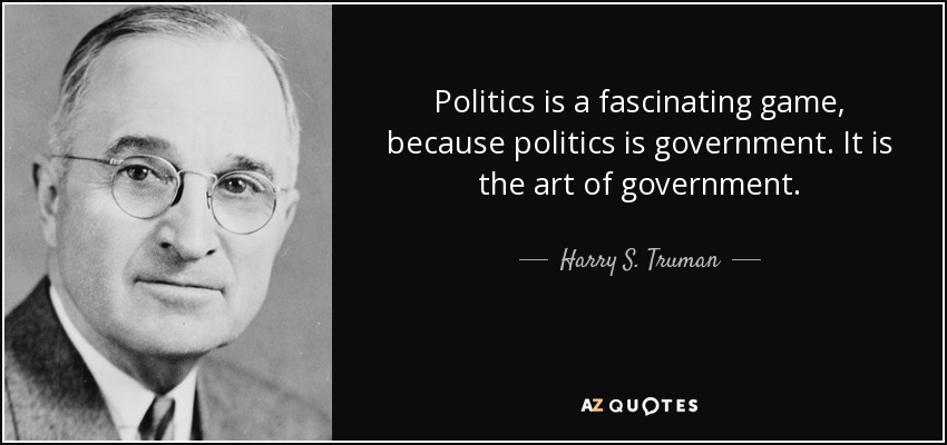 Politics is a fascinating game, because politics is government. It is the art of government. - Harry S. Truman