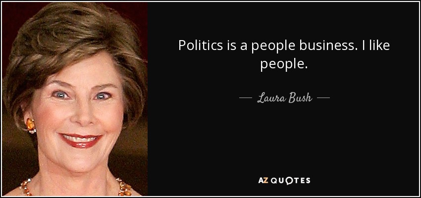 Politics is a people business. I like people. - Laura Bush