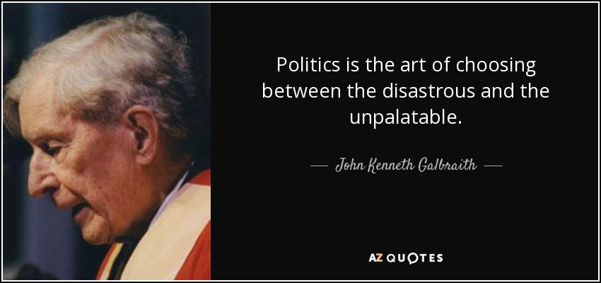 Politics is the art of choosing between the disastrous and the unpalatable. - John Kenneth Galbraith