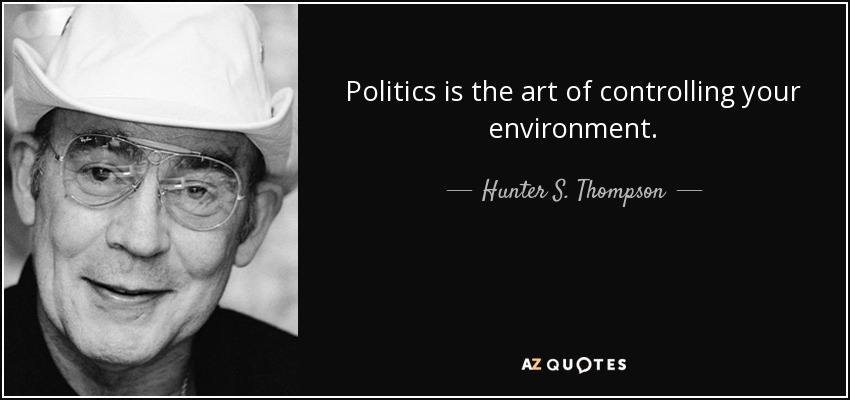 Politics is the art of controlling your environment. - Hunter S. Thompson