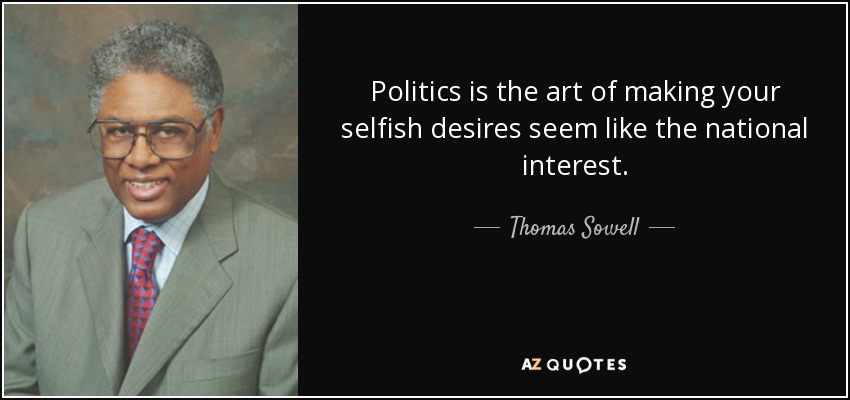 Politics is the art of making your selfish desires seem like the national interest. - Thomas Sowell