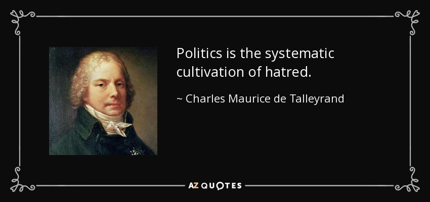 Politics is the systematic cultivation of hatred. - Charles Maurice de Talleyrand