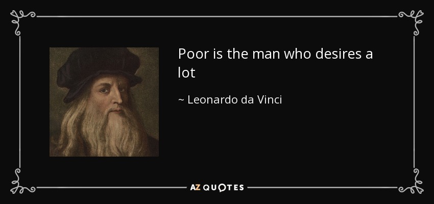 Poor is the man who desires a lot - Leonardo da Vinci