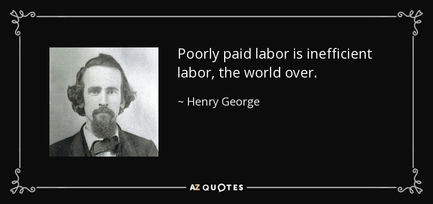 Poorly paid labor is inefficient labor, the world over. - Henry George