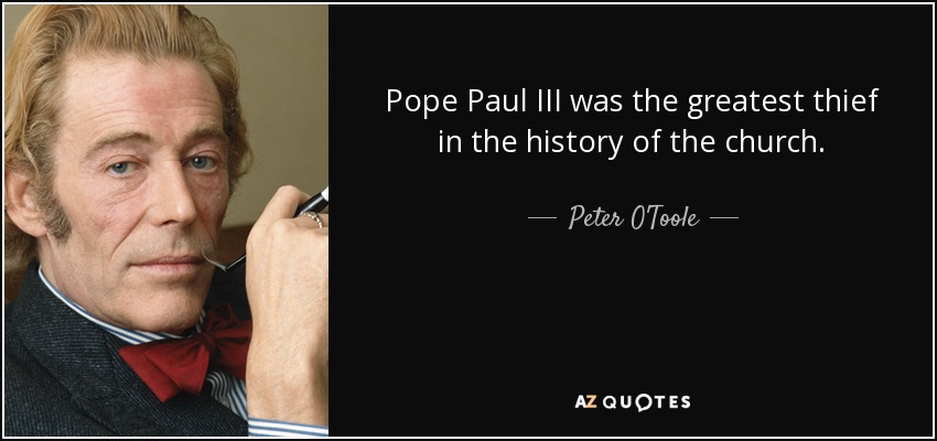 Pope Paul III was the greatest thief in the history of the church. - Peter O'Toole