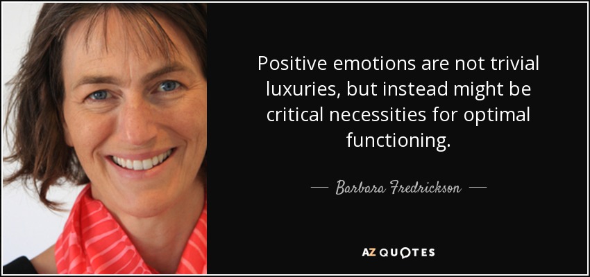 Positive emotions are not trivial luxuries, but instead might be critical necessities for optimal functioning. - Barbara Fredrickson