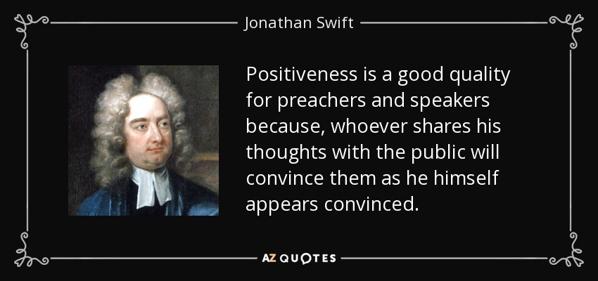 Positiveness is a good quality for preachers and speakers because, whoever shares his thoughts with the public will convince them as he himself appears convinced. - Jonathan Swift