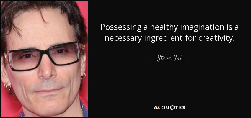 Possessing a healthy imagination is a necessary ingredient for creativity. - Steve Vai