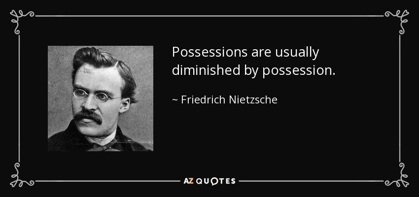Possessions are usually diminished by possession. - Friedrich Nietzsche