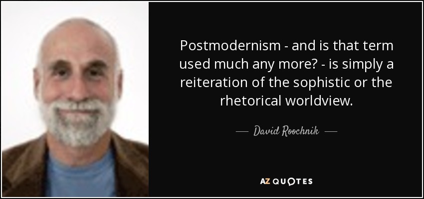 Postmodernism - and is that term used much any more? - is simply a reiteration of the sophistic or the rhetorical worldview. - David Roochnik