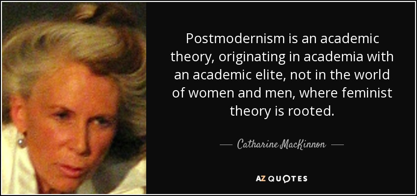 Postmodernism is an academic theory, originating in academia with an academic elite, not in the world of women and men, where feminist theory is rooted. - Catharine MacKinnon