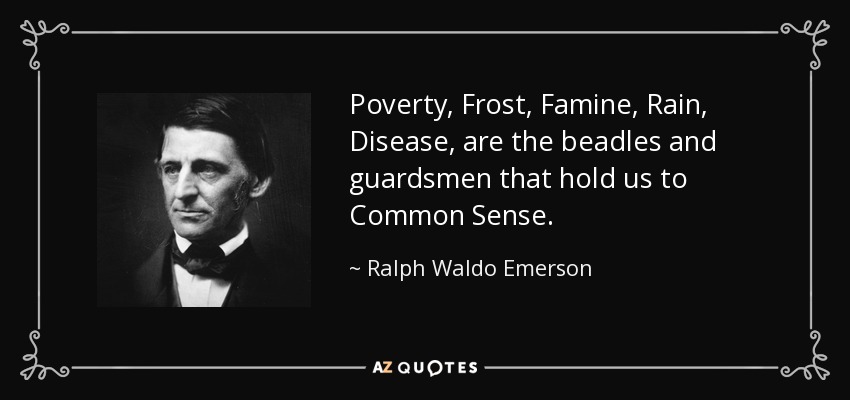 Poverty, Frost, Famine, Rain, Disease, are the beadles and guardsmen that hold us to Common Sense. - Ralph Waldo Emerson