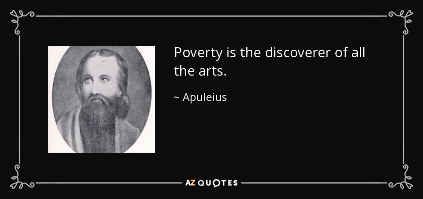 Poverty is the discoverer of all the arts. - Apuleius