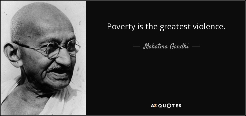 Poverty is the greatest violence. - Mahatma Gandhi