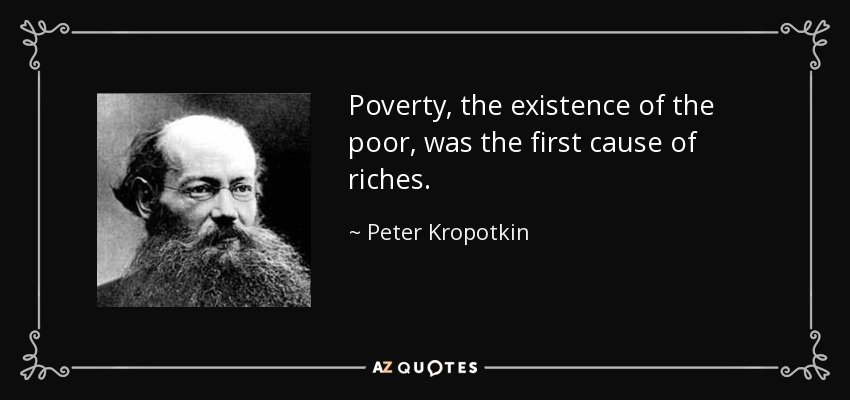 Poverty, the existence of the poor, was the first cause of riches. - Peter Kropotkin
