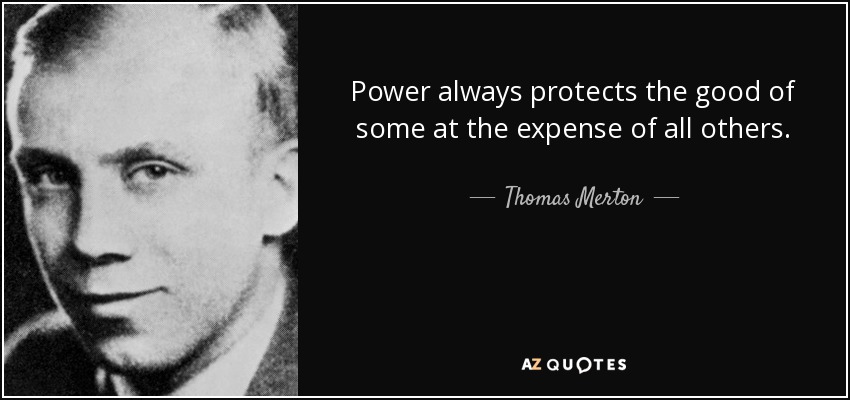 Power always protects the good of some at the expense of all others. - Thomas Merton