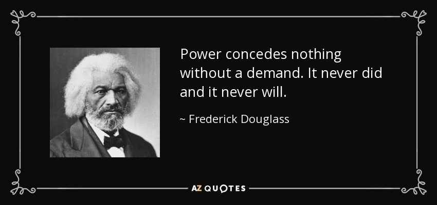 Power concedes nothing without a demand. It never did and it never will. - Frederick Douglass
