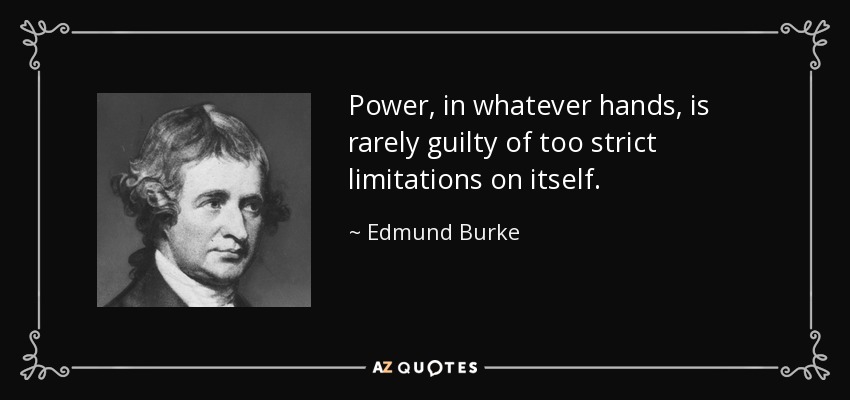 Power, in whatever hands, is rarely guilty of too strict limitations on itself. - Edmund Burke