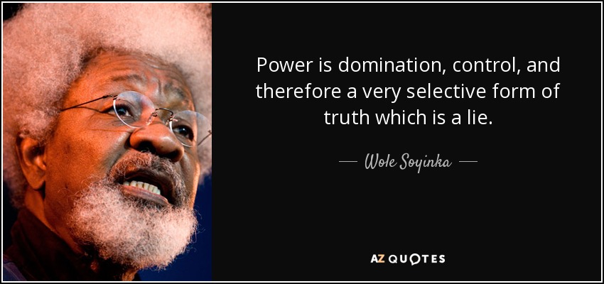 Power is domination, control, and therefore a very selective form of truth which is a lie. - Wole Soyinka