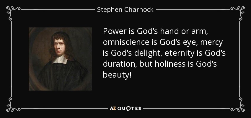 Power is God's hand or arm, omniscience is God's eye, mercy is God's delight, eternity is God's duration, but holiness is God's beauty! - Stephen Charnock