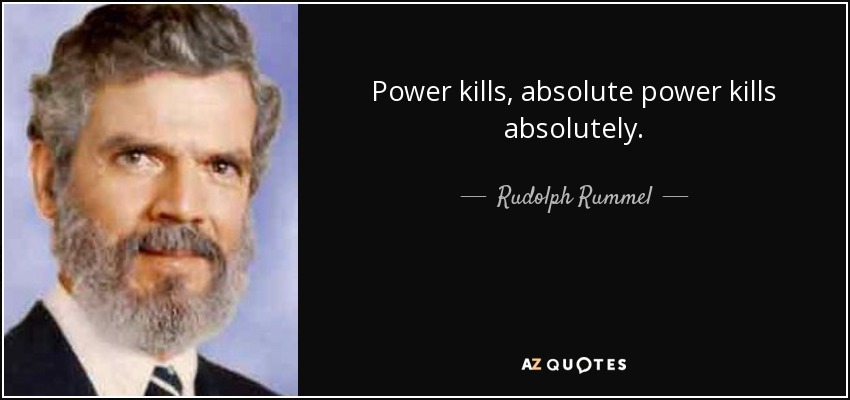 Power kills, absolute power kills absolutely. - Rudolph Rummel