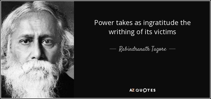 Power takes as ingratitude the writhing of its victims - Rabindranath Tagore