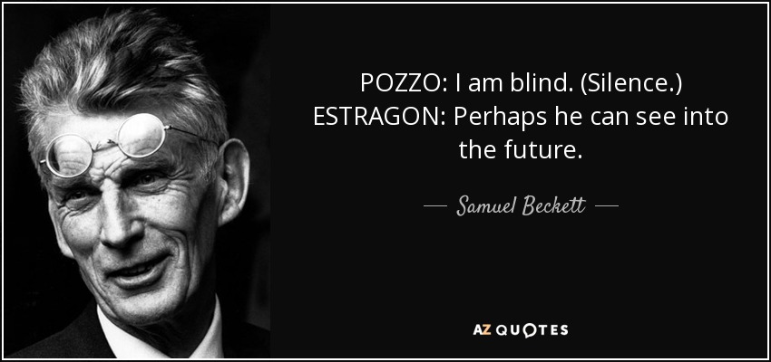 POZZO: I am blind. (Silence.) ESTRAGON: Perhaps he can see into the future. - Samuel Beckett