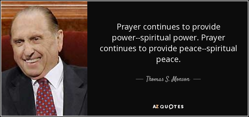 Prayer continues to provide power--spiritual power. Prayer continues to provide peace--spiritual peace. - Thomas S. Monson