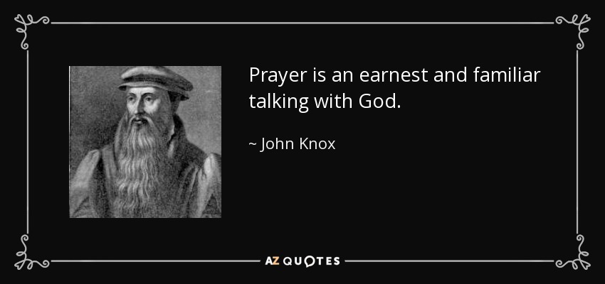 Prayer is an earnest and familiar talking with God. - John Knox