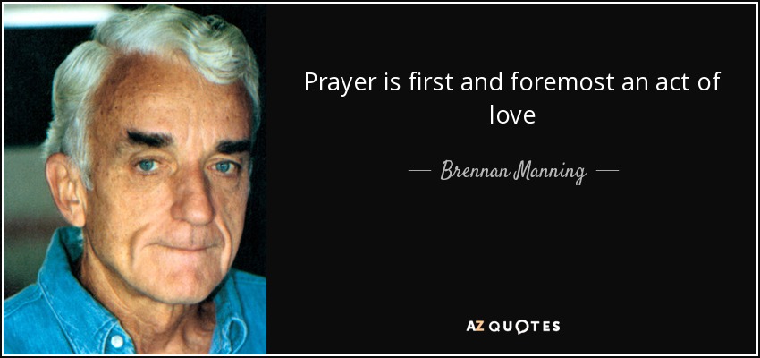 Prayer is first and foremost an act of love - Brennan Manning