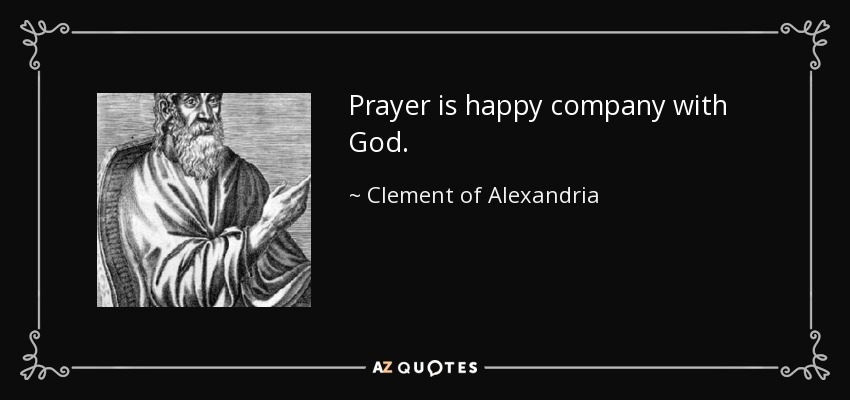 Prayer is happy company with God. - Clement of Alexandria