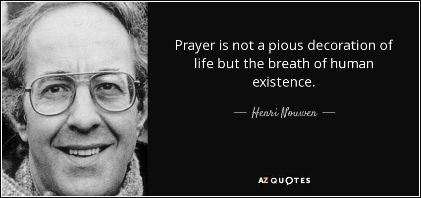 Prayer is not a pious decoration of life but the breath of human existence. - Henri Nouwen