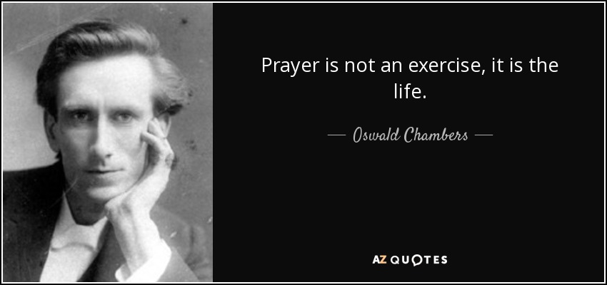 Prayer is not an exercise, it is the life. - Oswald Chambers