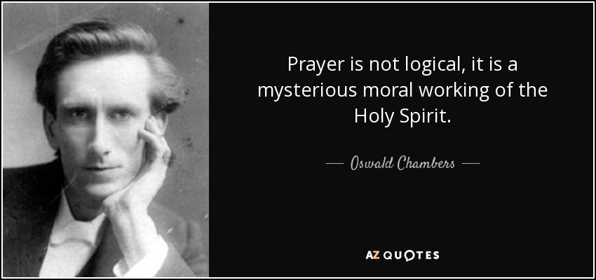Prayer is not logical, it is a mysterious moral working of the Holy Spirit. - Oswald Chambers
